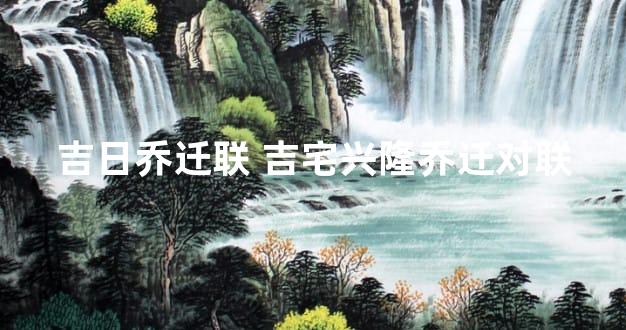 吉日乔迁联 吉宅兴隆乔迁对联